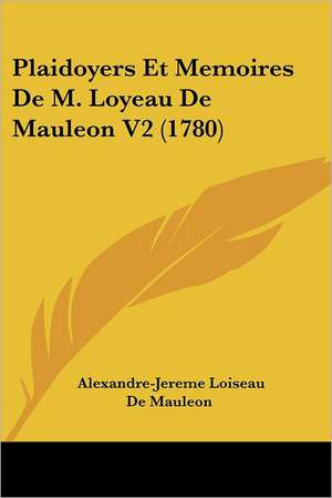 Plaidoyers Et Memoires De M. Loyeau De Mauleon V2 (1780) de Alexandre-Jereme Loiseau De Mauleon