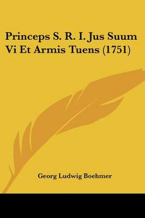 Princeps S. R. I. Jus Suum Vi Et Armis Tuens (1751) de Georg Ludwig Boehmer