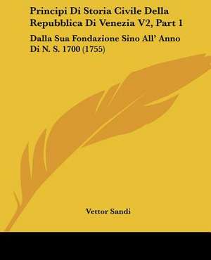 Principi Di Storia Civile Della Repubblica Di Venezia V2, Part 1 de Vettor Sandi