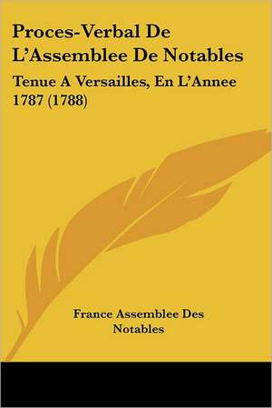 Proces-Verbal De L'Assemblee De Notables de France Assemblee Des Notables