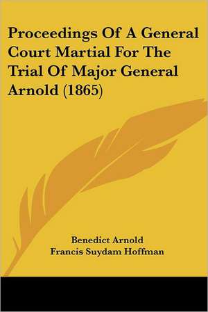 Proceedings Of A General Court Martial For The Trial Of Major General Arnold (1865) de Benedict Arnold