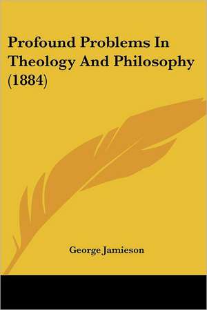 Profound Problems In Theology And Philosophy (1884) de George Jamieson