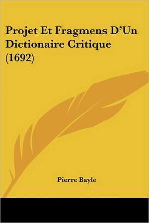 Projet Et Fragmens D'Un Dictionaire Critique (1692) de Pierre Bayle