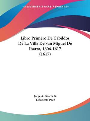 Libro Primero De Cabildos De La Villa De San Miguel De Ibarra, 1606-1617 (1617) de Jorge A. Garces G.