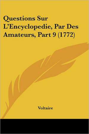 Questions Sur L'Encyclopedie, Par Des Amateurs, Part 9 (1772) de Voltaire