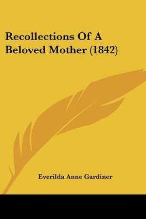 Recollections Of A Beloved Mother (1842) de Everilda Anne Gardiner