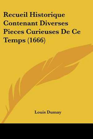 Recueil Historique Contenant Diverses Pieces Curieuses De Ce Temps (1666) de Louis Dumay