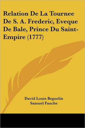 Relation De La Tournee De S. A. Frederic, Eveque De Bale, Prince Du Saint-Empire (1777) de David Louis Beguelin