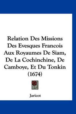 Relation Des Missions Des Evesques Francois Aux Royaumes De Siam, De La Cochinchine, De Camboye, Et Du Tonkin (1674) de Jaricot