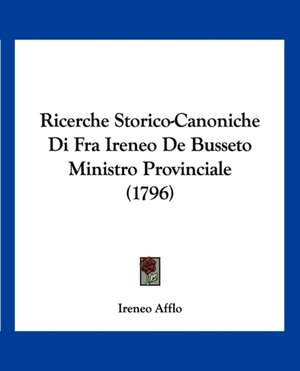 Ricerche Storico-Canoniche Di Fra Ireneo De Busseto Ministro Provinciale (1796) de Ireneo Afflo