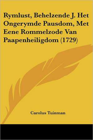 Rymlust, Behelzende J. Het Ongerymde Pausdom, Met Eene Rommelzode Van Paapenheiligdom (1729) de Carolus Tuinman