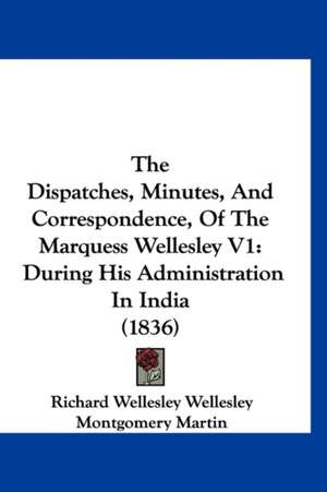 The Dispatches, Minutes, And Correspondence, Of The Marquess Wellesley V1 de Richard Wellesley Wellesley