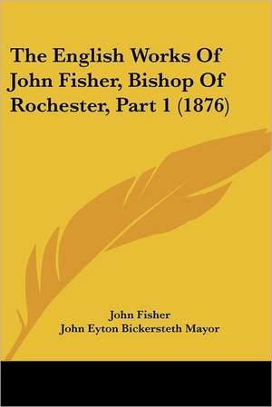 The English Works Of John Fisher, Bishop Of Rochester, Part 1 (1876) de John Fisher