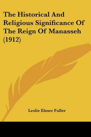 The Historical And Religious Significance Of The Reign Of Manasseh (1912) de Leslie Elmer Fuller