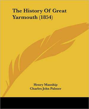 The History Of Great Yarmouth (1854) de Henry Manship