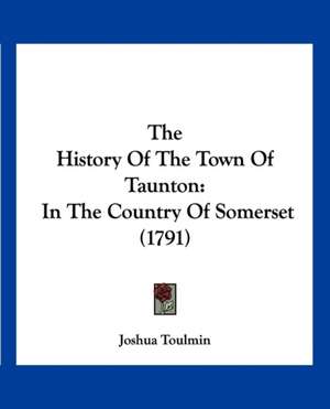 The History Of The Town Of Taunton de Joshua Toulmin