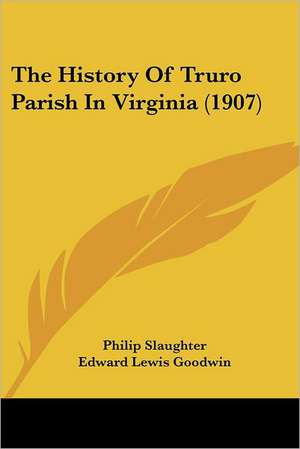 The History Of Truro Parish In Virginia (1907) de Philip Slaughter