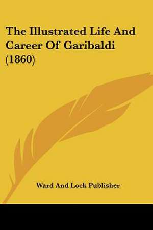 The Illustrated Life And Career Of Garibaldi (1860) de Ward And Lock Publisher