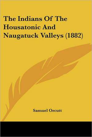 The Indians Of The Housatonic And Naugatuck Valleys (1882) de Samuel Orcutt