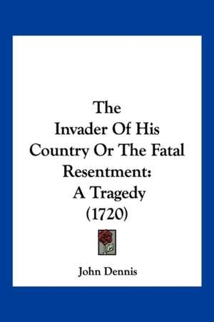 The Invader Of His Country Or The Fatal Resentment de John Dennis