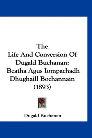 The Life And Conversion Of Dugald Buchanan de Dugald Buchanan