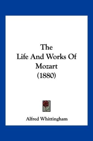 The Life And Works Of Mozart (1880) de Alfred Whittingham