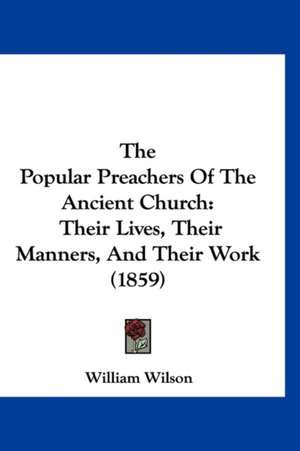 The Popular Preachers Of The Ancient Church de William Wilson