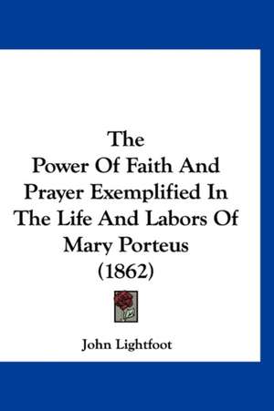 The Power Of Faith And Prayer Exemplified In The Life And Labors Of Mary Porteus (1862) de John Lightfoot