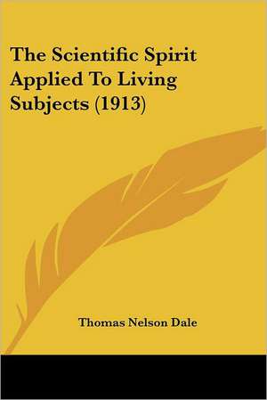 The Scientific Spirit Applied To Living Subjects (1913) de Thomas Nelson Dale