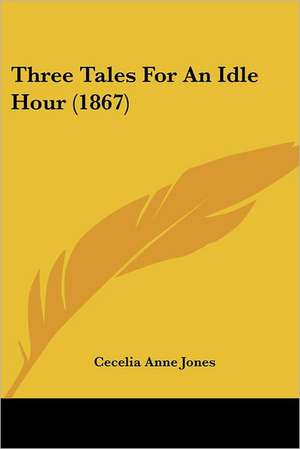 Three Tales For An Idle Hour (1867) de Cecelia Anne Jones