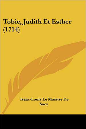 Tobie, Judith Et Esther (1714) de Isaac-Louis Le Maistre De Sacy