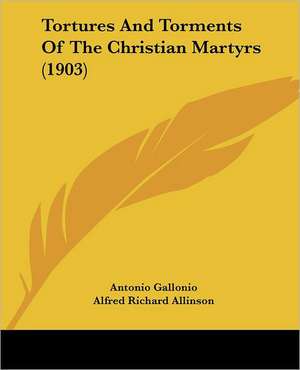 Tortures And Torments Of The Christian Martyrs (1903) de Antonio Gallonio