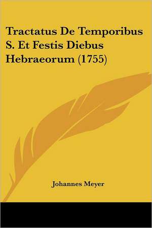 Tractatus De Temporibus S. Et Festis Diebus Hebraeorum (1755) de Johannes Meyer