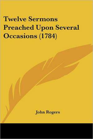 Twelve Sermons Preached Upon Several Occasions (1784) de John Rogers