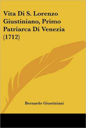 Vita Di S. Lorenzo Giustiniano, Primo Patriarca Di Venezia (1712) de Bernardo Giustiniani