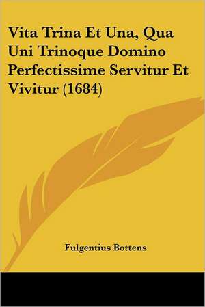 Vita Trina Et Una, Qua Uni Trinoque Domino Perfectissime Servitur Et Vivitur (1684) de Fulgentius Bottens