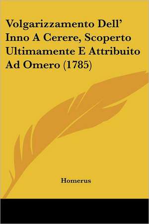 Volgarizzamento Dell' Inno A Cerere, Scoperto Ultimamente E Attribuito Ad Omero (1785) de Homerus