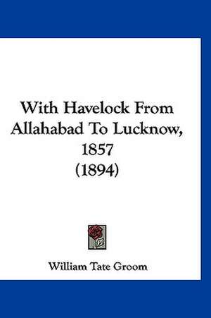 With Havelock From Allahabad To Lucknow, 1857 (1894) de William Tate Groom