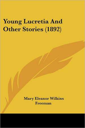 Young Lucretia And Other Stories (1892) de Mary Eleanor Wilkins Freeman