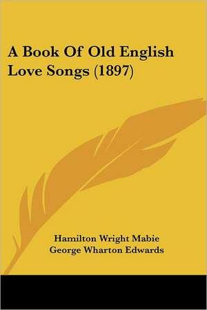 A Book Of Old English Love Songs (1897) de Hamilton Wright Mabie