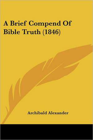 A Brief Compend Of Bible Truth (1846) de Archibald Alexander