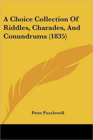 A Choice Collection Of Riddles, Charades, And Conundrums (1835) de Peter Puzzlewell