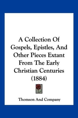 A Collection Of Gospels, Epistles, And Other Pieces Extant From The Early Christian Centuries (1884) de Thomson And Company