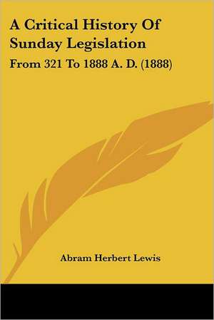 A Critical History Of Sunday Legislation de Abram Herbert Lewis