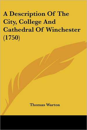 A Description Of The City, College And Cathedral Of Winchester (1750) de Thomas Warton