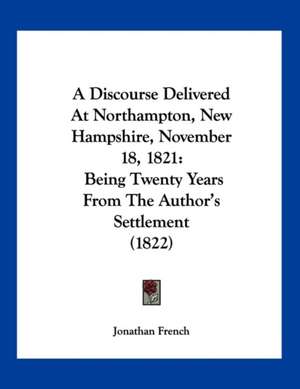 A Discourse Delivered At Northampton, New Hampshire, November 18, 1821 de Jonathan French