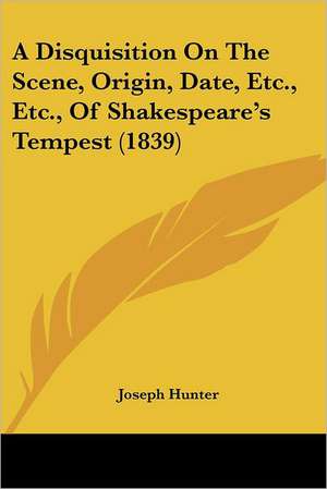 A Disquisition On The Scene, Origin, Date, Etc., Etc., Of Shakespeare's Tempest (1839) de Joseph Hunter