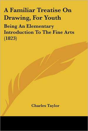 A Familiar Treatise On Drawing, For Youth de Charles Taylor