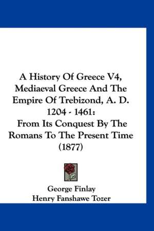 A History Of Greece V4, Mediaeval Greece And The Empire Of Trebizond, A. D. 1204 - 1461 de George Finlay