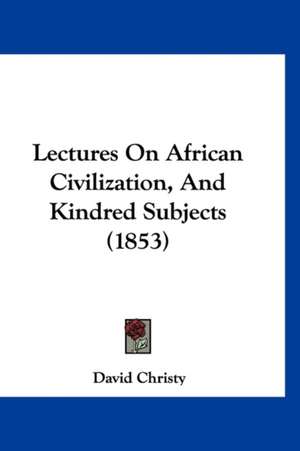 Lectures On African Civilization, And Kindred Subjects (1853) de David Christy